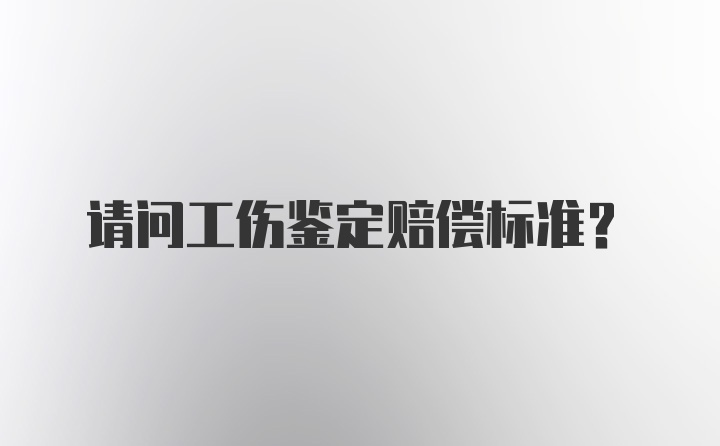 请问工伤鉴定赔偿标准?