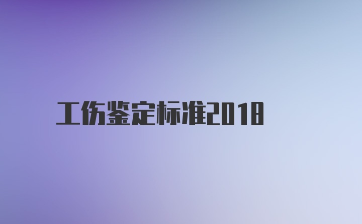 工伤鉴定标准2018