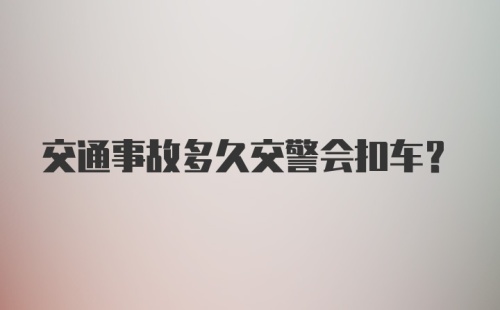 交通事故多久交警会扣车？