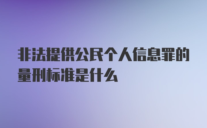 非法提供公民个人信息罪的量刑标准是什么