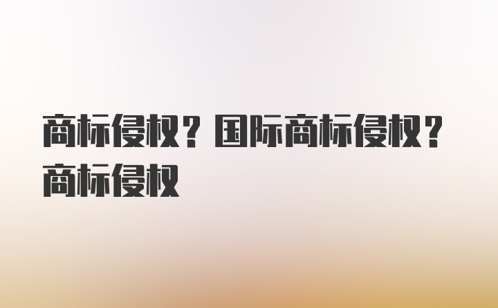 商标侵权？国际商标侵权？商标侵权