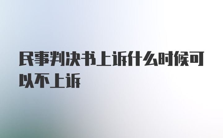 民事判决书上诉什么时候可以不上诉