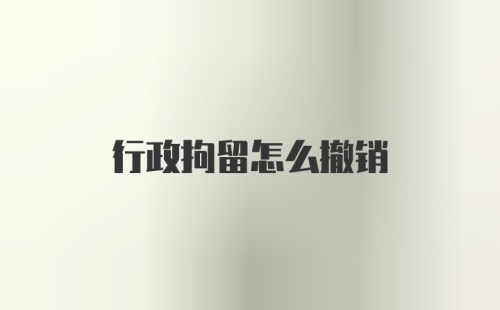 行政拘留怎么撤销