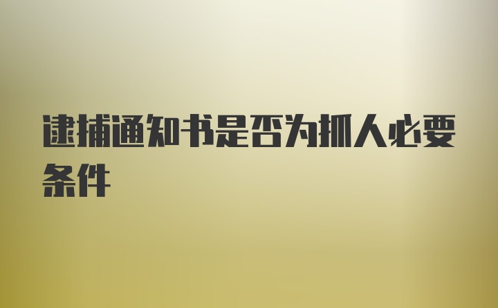 逮捕通知书是否为抓人必要条件