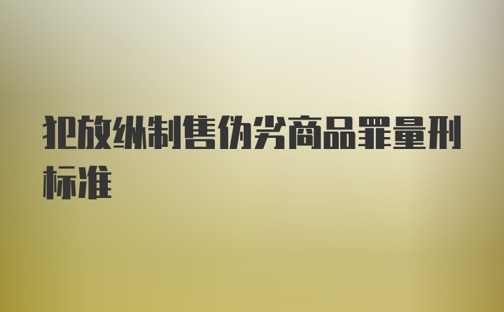 犯放纵制售伪劣商品罪量刑标准