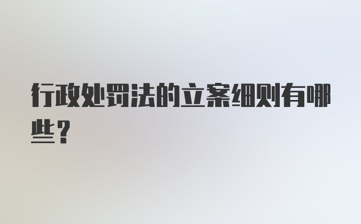 行政处罚法的立案细则有哪些?