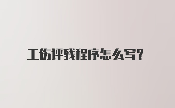 工伤评残程序怎么写?