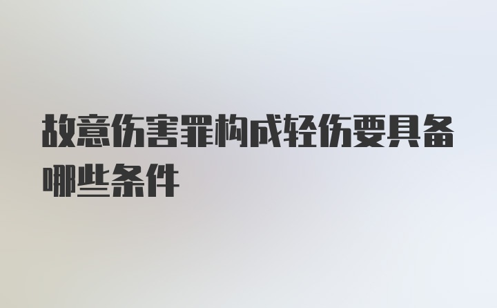 故意伤害罪构成轻伤要具备哪些条件