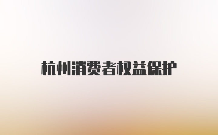 杭州消费者权益保护