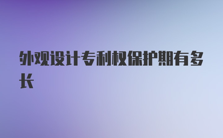 外观设计专利权保护期有多长