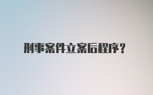 刑事案件立案后程序?