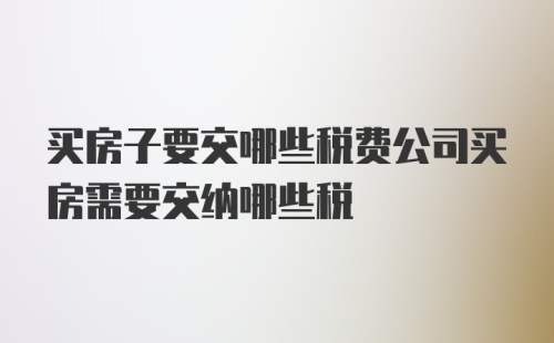 买房子要交哪些税费公司买房需要交纳哪些税