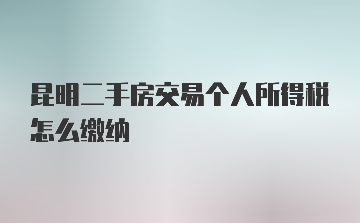 昆明二手房交易个人所得税怎么缴纳