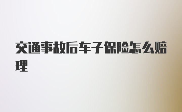 交通事故后车子保险怎么赔理