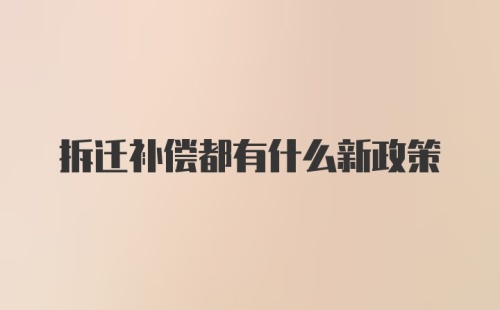 拆迁补偿都有什么新政策