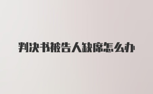 判决书被告人缺席怎么办