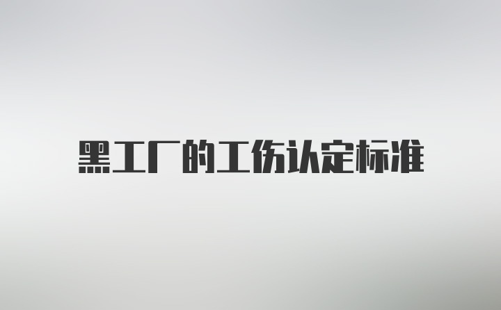 黑工厂的工伤认定标准