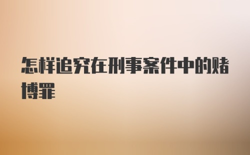 怎样追究在刑事案件中的赌博罪