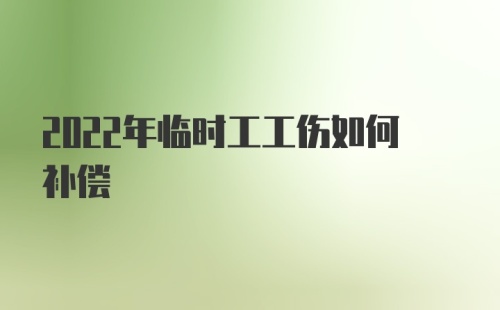 2022年临时工工伤如何补偿