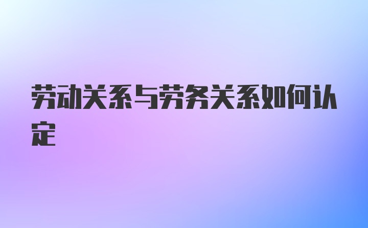 劳动关系与劳务关系如何认定