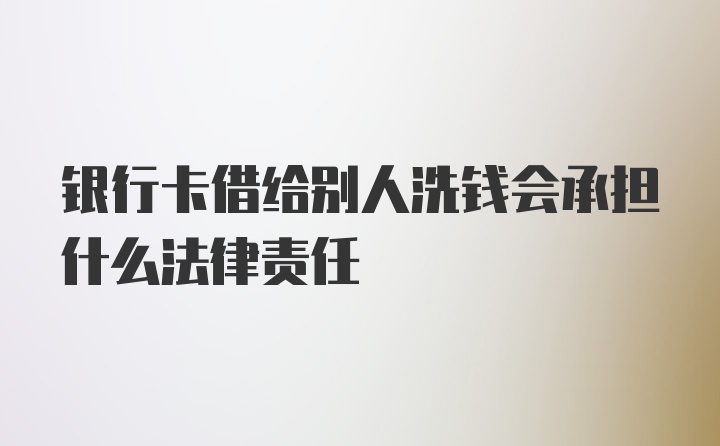 银行卡借给别人洗钱会承担什么法律责任