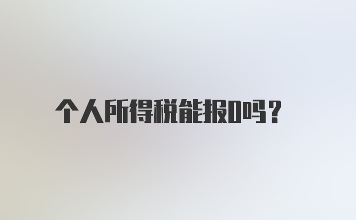 个人所得税能报0吗？