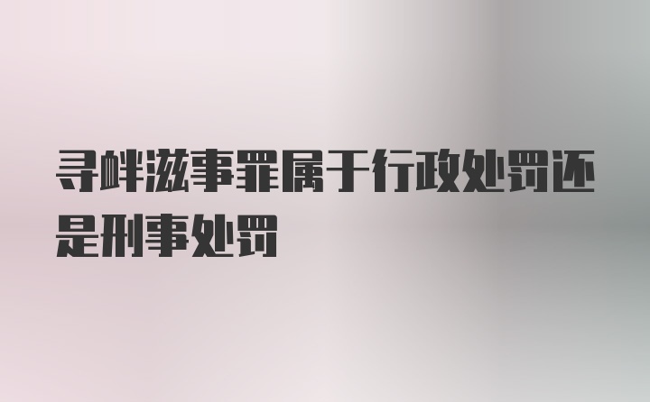 寻衅滋事罪属于行政处罚还是刑事处罚