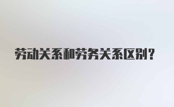 劳动关系和劳务关系区别?