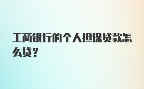 工商银行的个人担保贷款怎么贷？