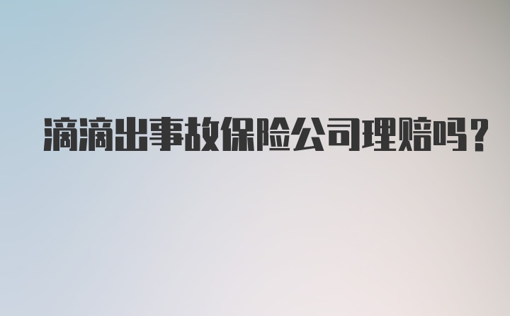 滴滴出事故保险公司理赔吗？