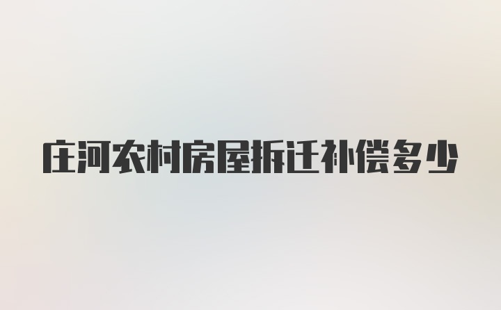 庄河农村房屋拆迁补偿多少