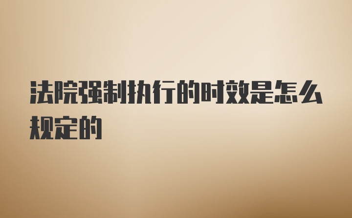 法院强制执行的时效是怎么规定的