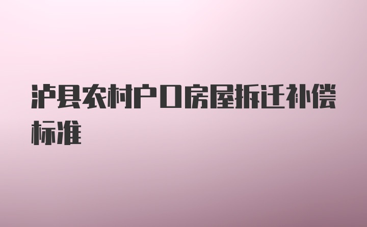 泸县农村户口房屋拆迁补偿标准