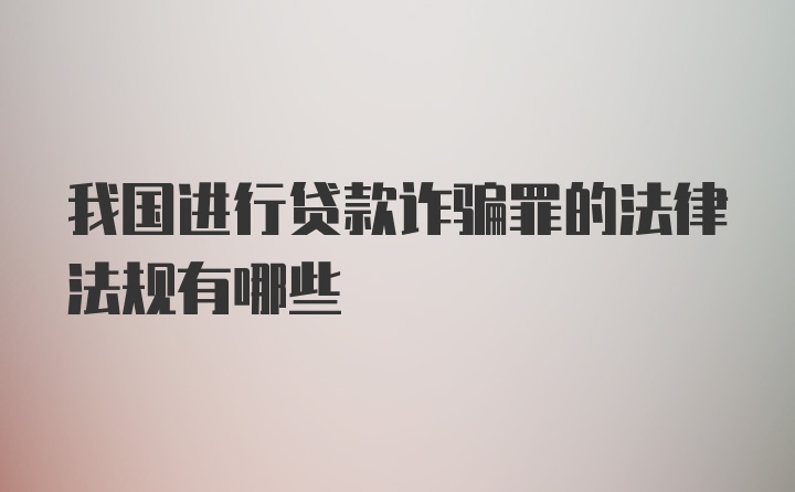 我国进行贷款诈骗罪的法律法规有哪些