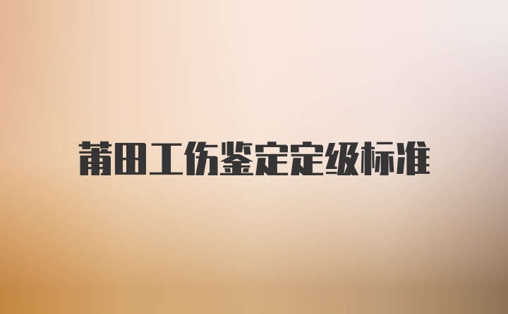 莆田工伤鉴定定级标准