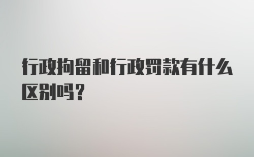 行政拘留和行政罚款有什么区别吗？