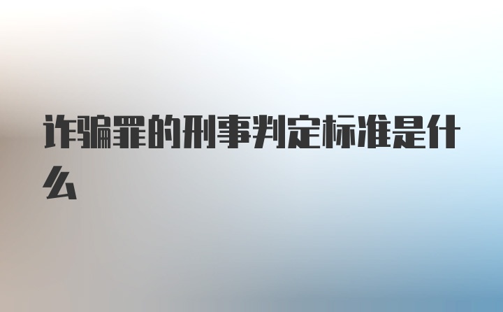 诈骗罪的刑事判定标准是什么