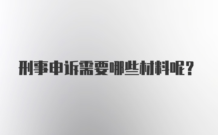 刑事申诉需要哪些材料呢？