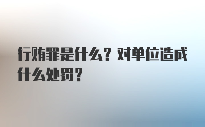 行贿罪是什么？对单位造成什么处罚？