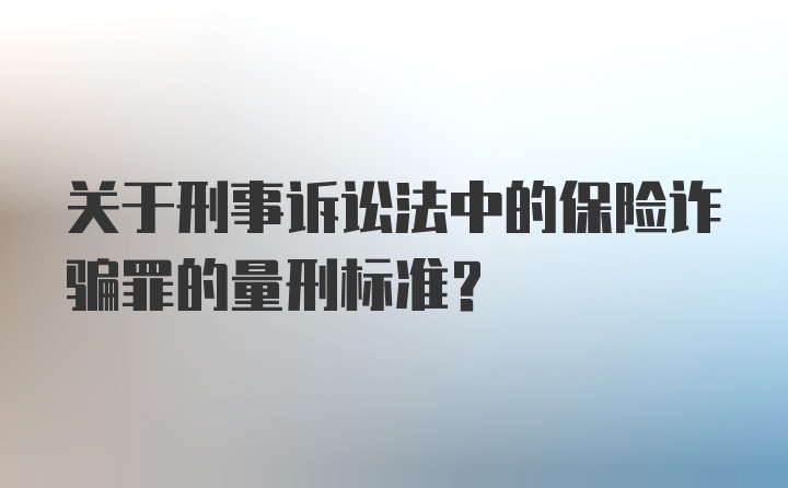 关于刑事诉讼法中的保险诈骗罪的量刑标准？