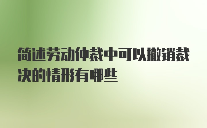 简述劳动仲裁中可以撤销裁决的情形有哪些