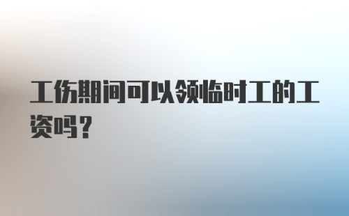 工伤期间可以领临时工的工资吗？