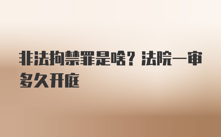 非法拘禁罪是啥？法院一审多久开庭