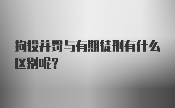 拘役并罚与有期徒刑有什么区别呢？