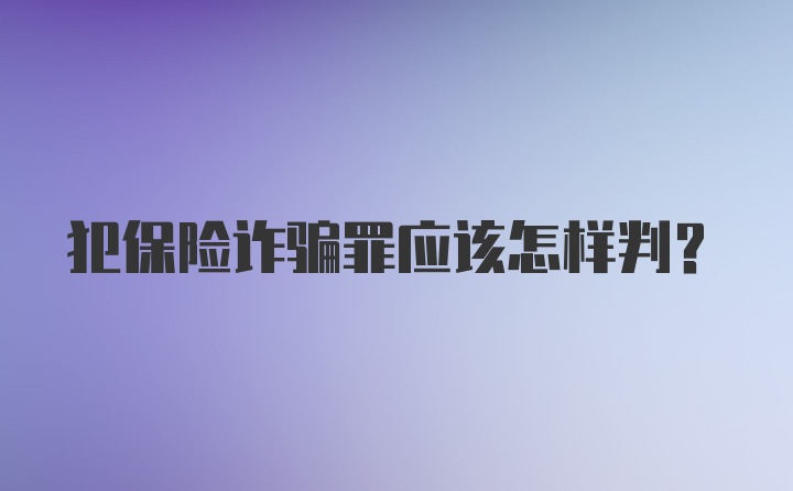 犯保险诈骗罪应该怎样判？