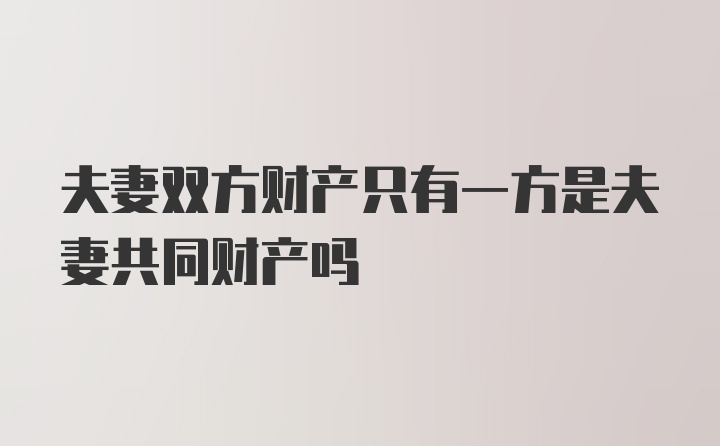 夫妻双方财产只有一方是夫妻共同财产吗