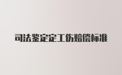 司法鉴定定工伤赔偿标准