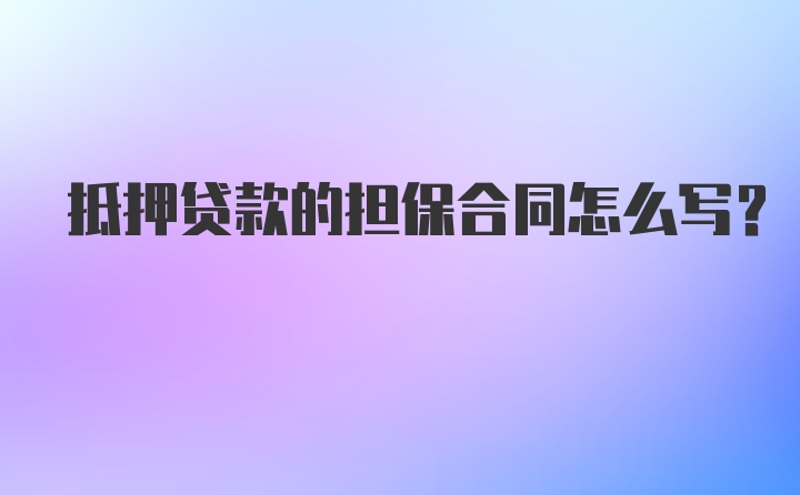 抵押贷款的担保合同怎么写？