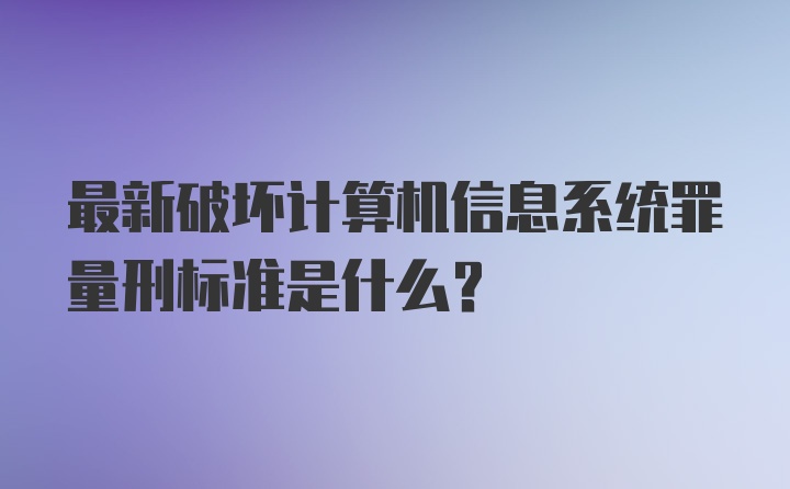 最新破坏计算机信息系统罪量刑标准是什么？