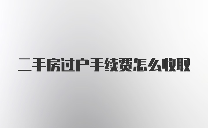 二手房过户手续费怎么收取